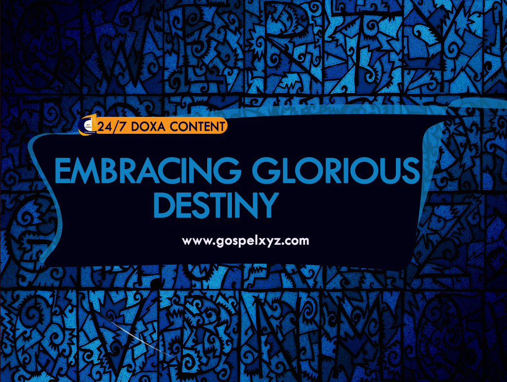 24/7 DOXA Content, 24th May- EMBRACING GLORIOUS DESTINY