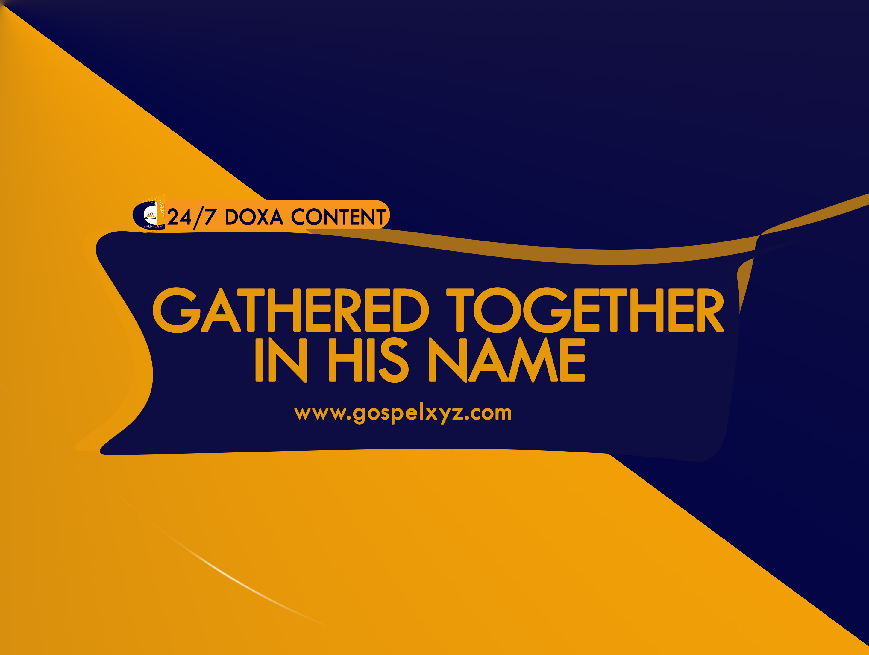 24/7 DOXA Content, 9th June-GATHERED TOGETHER IN HIS NAME