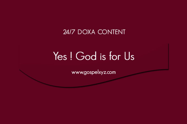 24/7 DOXA Content, 25th April-YES ! GOD IS FOR US