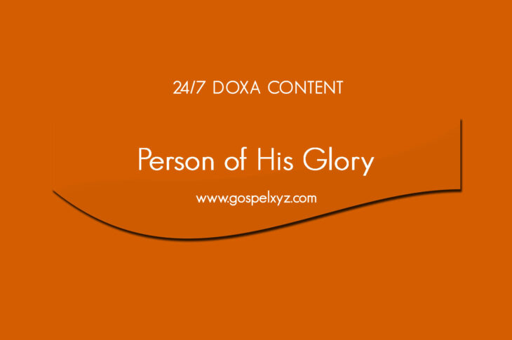 24/7 DOXA Content, 25th May-PERSON OF HIS GLORY