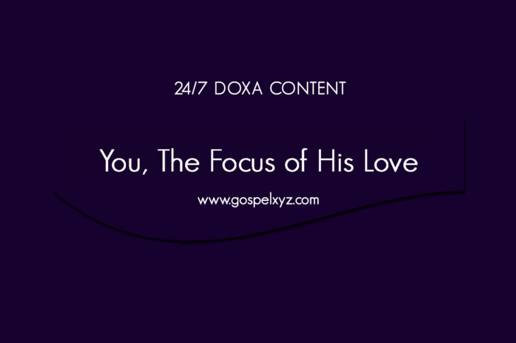 24/7 DOXA Content, 15th May-YOU, THE FOCUS OF HIS LOVE