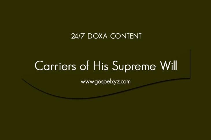 24/7 DOXA Content, 10th June-CARRIERS OF HIS SUPREME WILL
