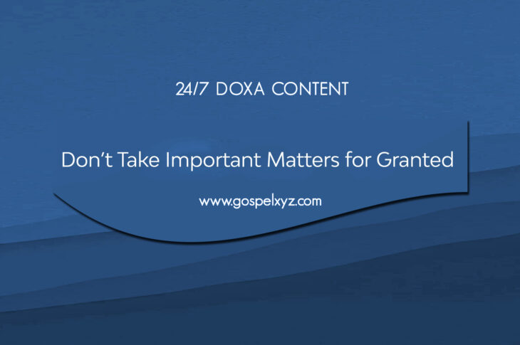 24/7 DOXA Content, 25th June-DON'T TAKE IMPORTANT MATTERS FOR GRANTED