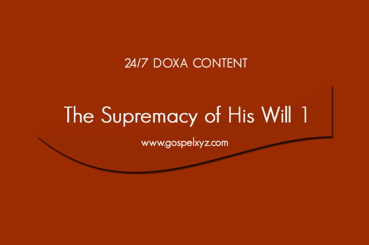 24/7 DOXA Content, 8th June-THE SUPREMACY OF HIS WILL Pt.1