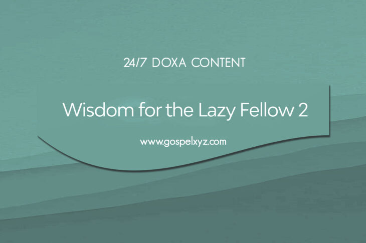24/7 DOXA Content, 27th August-WISDOM FOR THE LAZY FELLOW Pt. 2