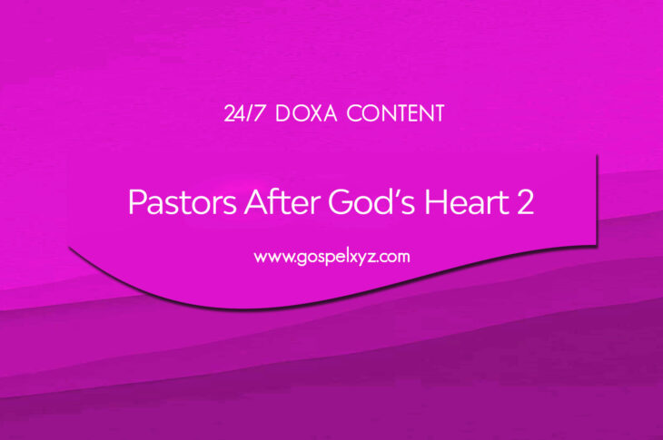 24/7 DOXA Content, 27th October-PASTORS AFTER GOD'S HEART Pt.2