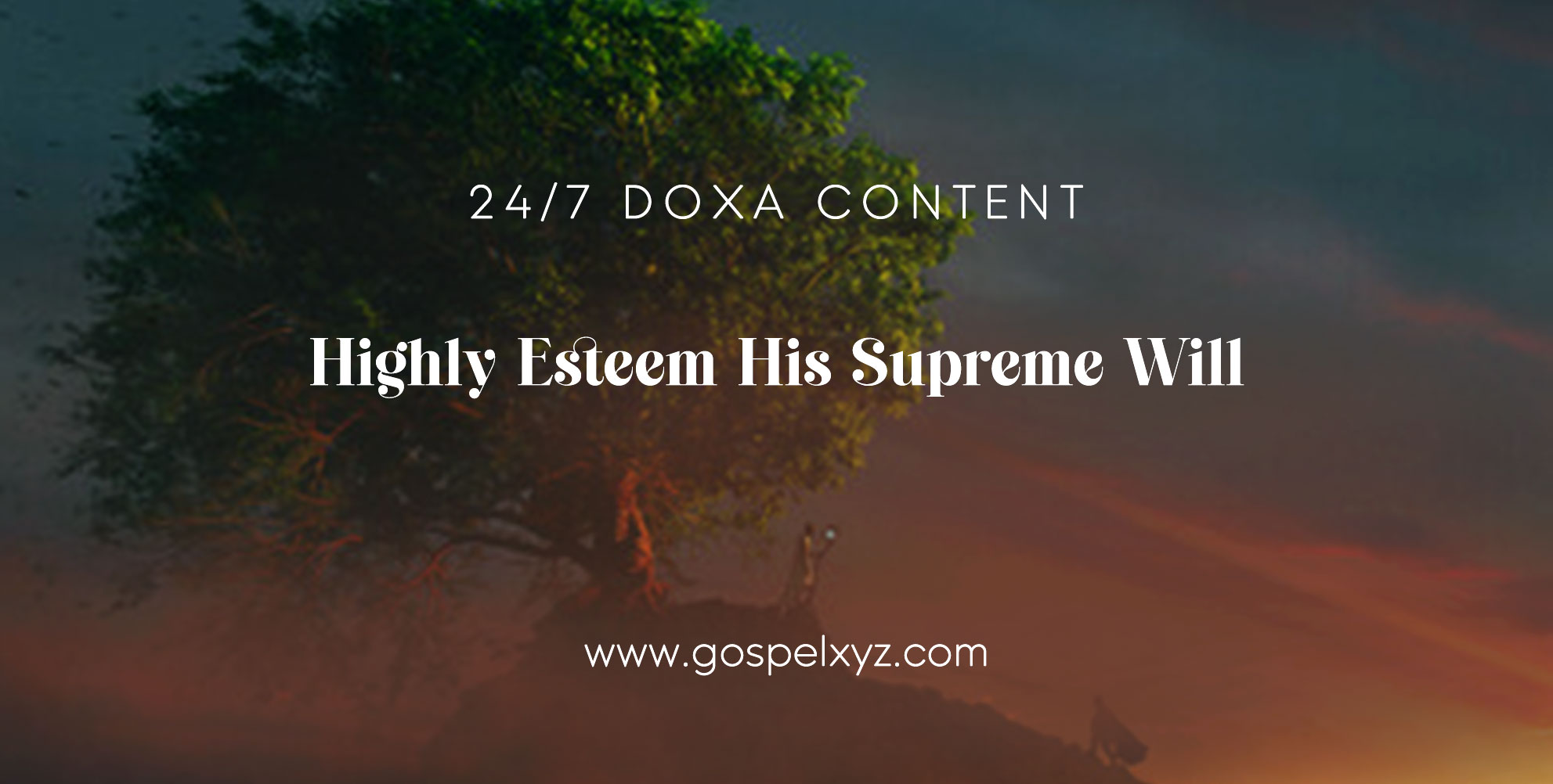 24/7 DOXA Content, 7th January-HIGHLY ESTEEM HIS SUPREME WILL